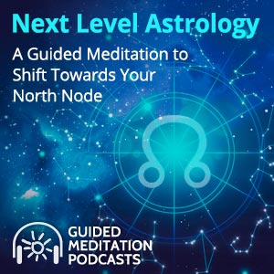 Next Level Astrology: A Guided Meditation to Shift Towards Your North Node